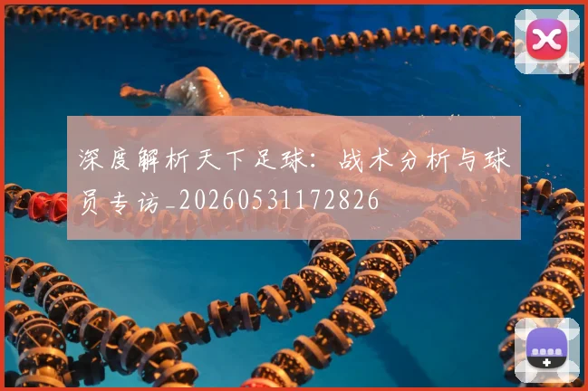 深度解析天下足球:战术分析与球员专访_20260531172826