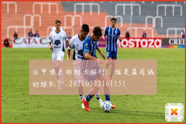 法甲俱乐部财力排行:谁是最有钱的球队?_20260522161151