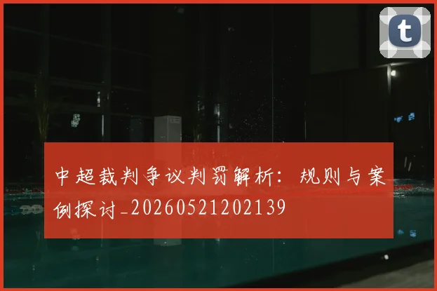 中超裁判争议判罚解析：规则与案例探讨_20260521202139