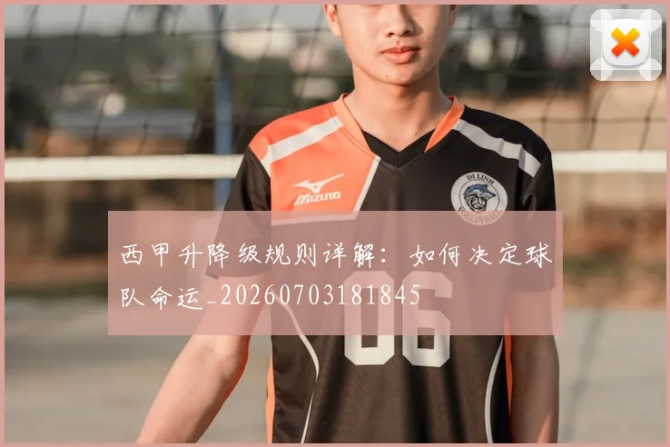 西甲升降级规则详解:如何决定球队命运_20260703181845