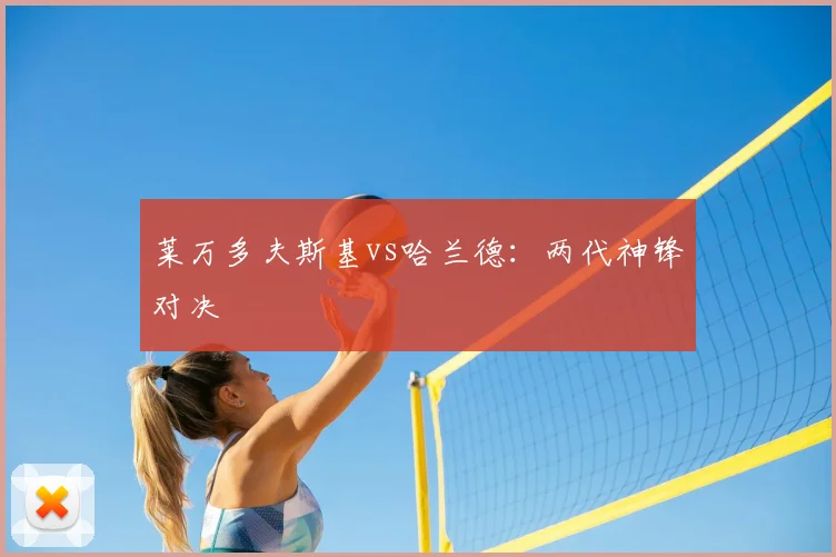 莱万多夫斯基vs哈兰德:两代神锋对决