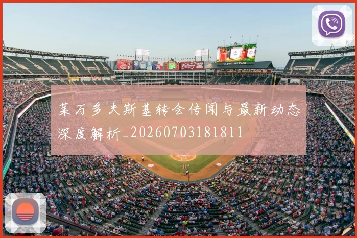 莱万多夫斯基转会传闻与最新动态深度解析_20260703181811