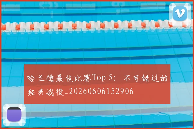 哈兰德最佳比赛Top 5:不可错过的经典战役_20260606152906