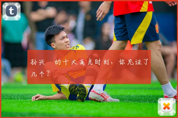 孙兴慜的十大高光时刻,你见证了几个?