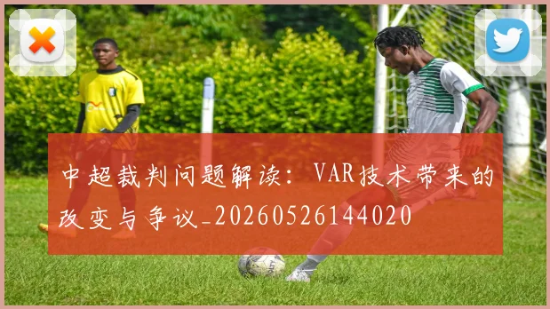 中超裁判问题解读：VAR技术带来的改变与争议_20260526144020