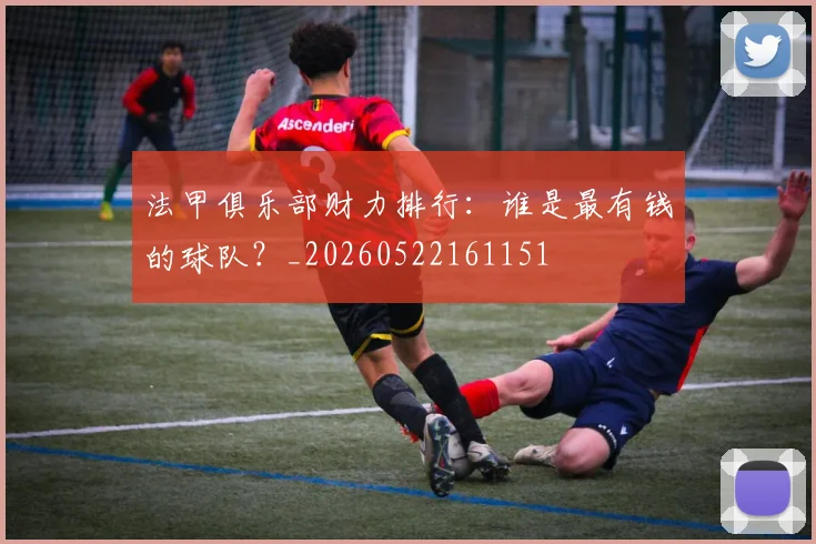 法甲俱乐部财力排行:谁是最有钱的球队?_20260522161151