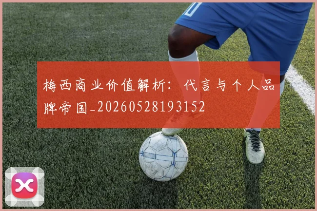 梅西商业价值解析:代言与个人品牌帝国_20260528193152