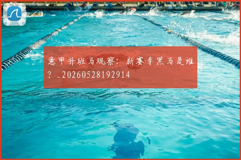 意甲升班马观察:新赛季黑马是谁?_20260528192914