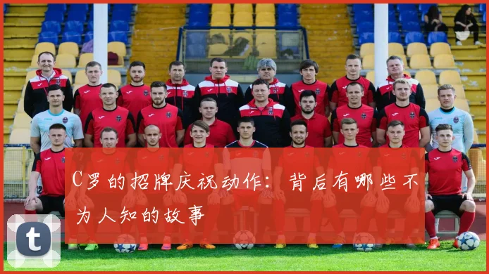 C罗的招牌庆祝动作:背后有哪些不为人知的故事