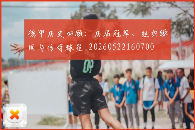 德甲历史回顾：历届冠军、经典瞬间与传奇球星_20260522160700