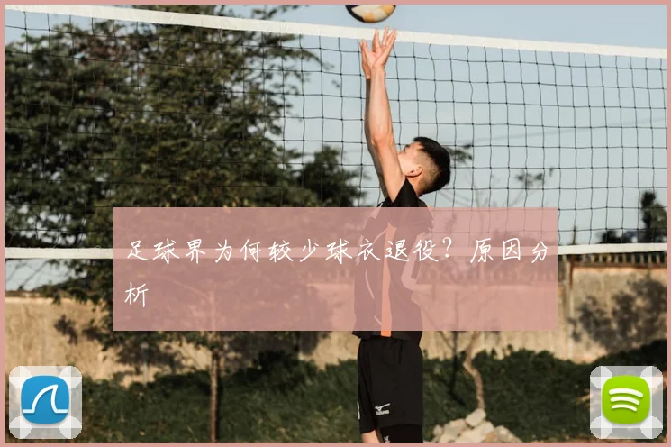 足球界为何较少球衣退役？原因分析