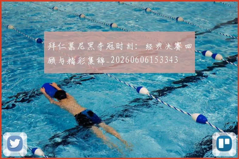 拜仁慕尼黑夺冠时刻:经典决赛回顾与精彩集锦_20260606153343
