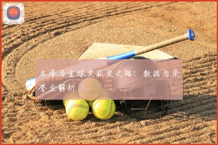本泽马金球奖获奖之路:数据与荣誉全解析