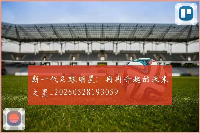新一代足球明星:冉冉升起的未来之星_20260528193059