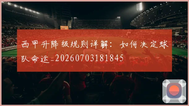 西甲升降级规则详解:如何决定球队命运_20260703181845