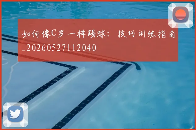 如何像C罗一样踢球：技巧训练指南_20260527112040