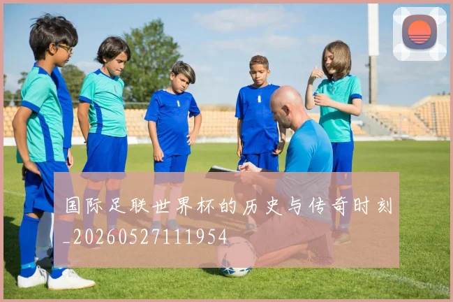 国际足联世界杯的历史与传奇时刻_20260527111954