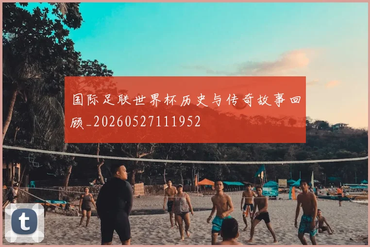 国际足联世界杯历史与传奇故事回顾_20260527111952