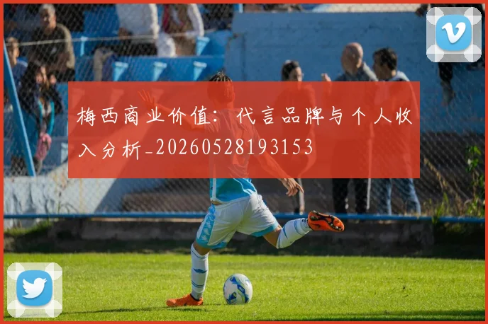 梅西商业价值:代言品牌与个人收入分析_20260528193153