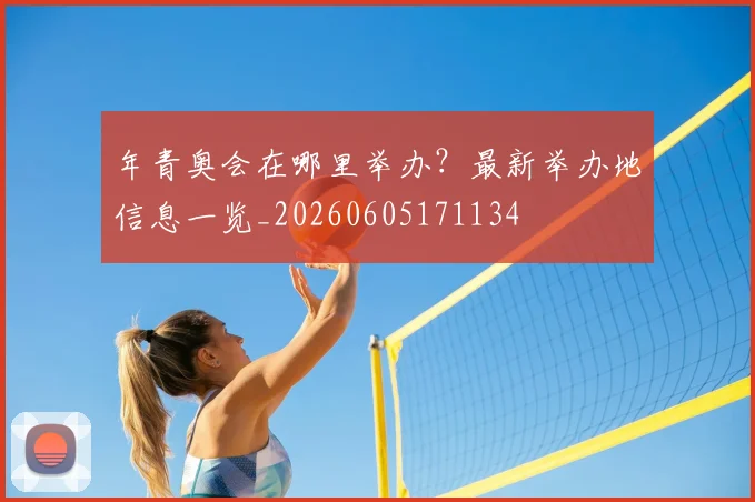 年青奥会在哪里举办?最新举办地信息一览_20260605171134