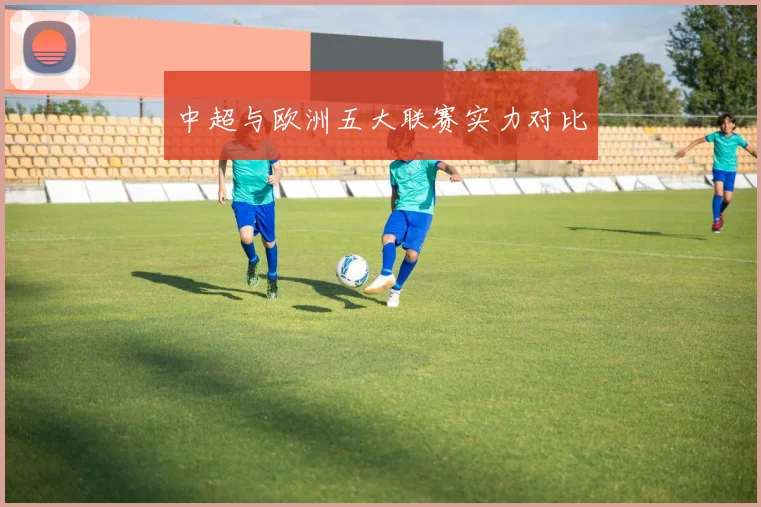 中超与欧洲五大联赛实力对比