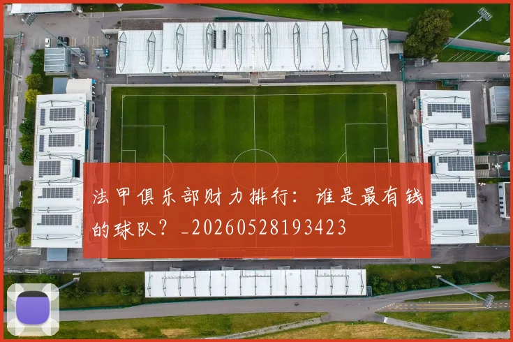 法甲俱乐部财力排行:谁是最有钱的球队?_20260528193423