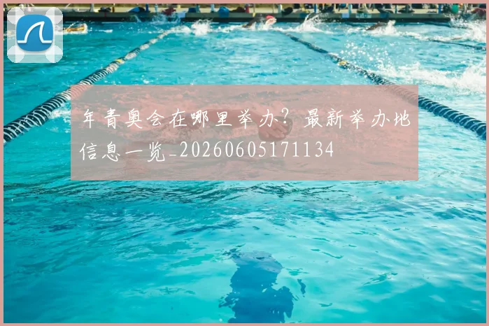 年青奥会在哪里举办?最新举办地信息一览_20260605171134