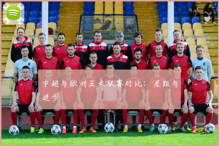 中超与欧洲五大联赛对比：差距与进步