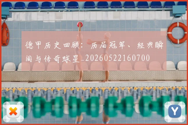 德甲历史回顾：历届冠军、经典瞬间与传奇球星_20260522160700