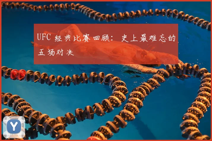 UFC 经典比赛回顾：史上最难忘的五场对决