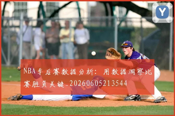 NBA季后赛数据分析：用数据洞察比赛胜负关键_20260605213544