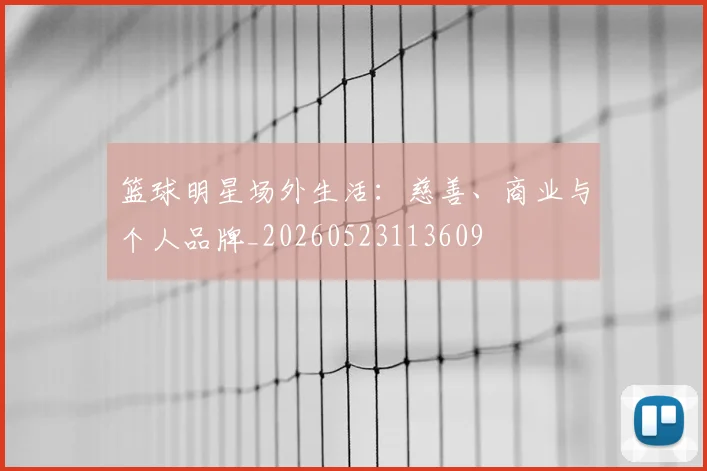篮球明星场外生活：慈善、商业与个人品牌_20260523113609