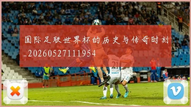 国际足联世界杯的历史与传奇时刻_20260527111954