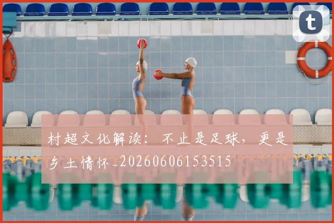 村超文化解读:不止是足球,更是乡土情怀_20260606153515
