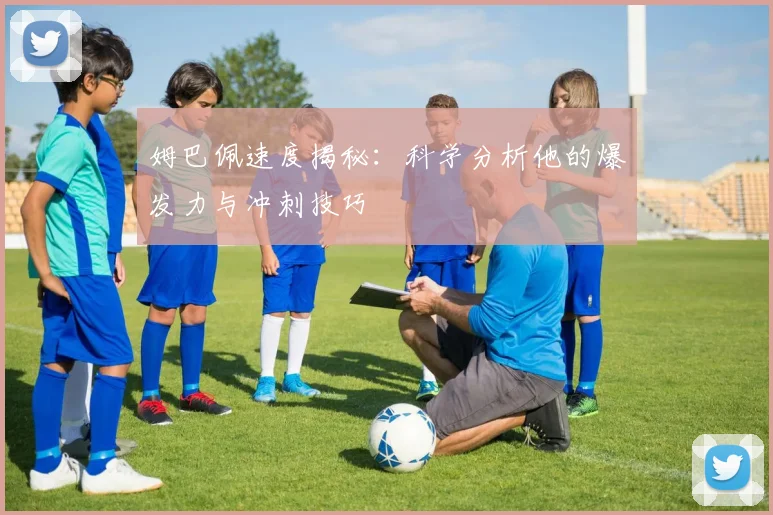 姆巴佩速度揭秘:科学分析他的爆发力与冲刺技巧
