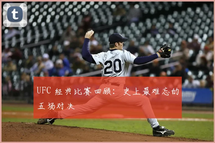 UFC 经典比赛回顾：史上最难忘的五场对决