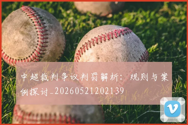 中超裁判争议判罚解析：规则与案例探讨_20260521202139