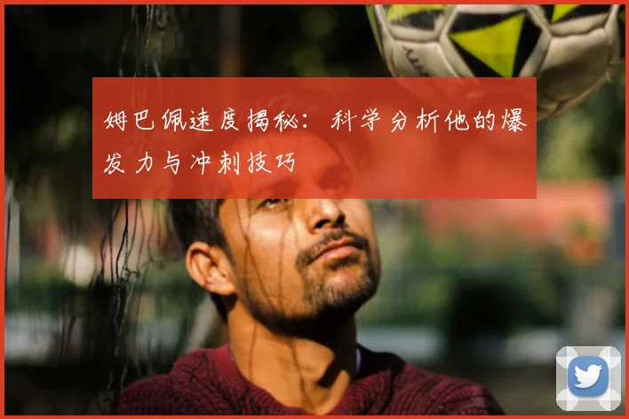 姆巴佩速度揭秘:科学分析他的爆发力与冲刺技巧